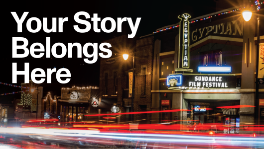 Your Story Belongs Here. Sundance Film Festival